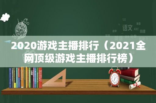 2020游戏主播排行（2021全网顶级游戏主播排行榜）
