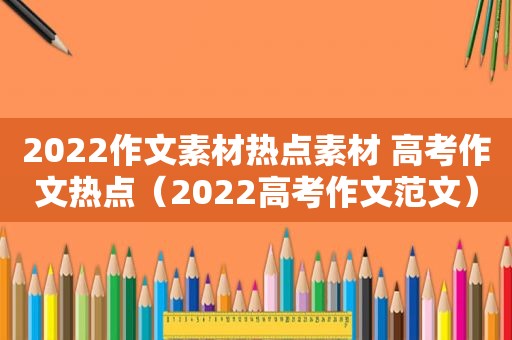 2022作文素材热点素材 高考作文热点（2022高考作文范文）