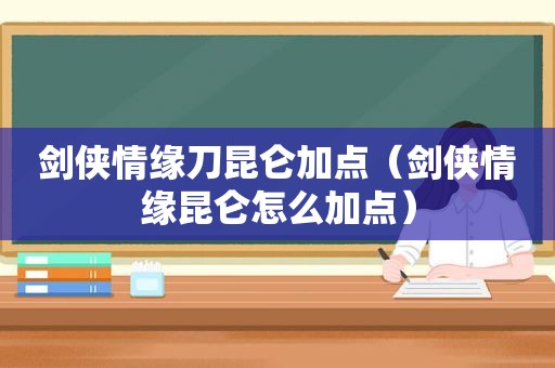剑侠情缘刀昆仑加点（剑侠情缘昆仑怎么加点）