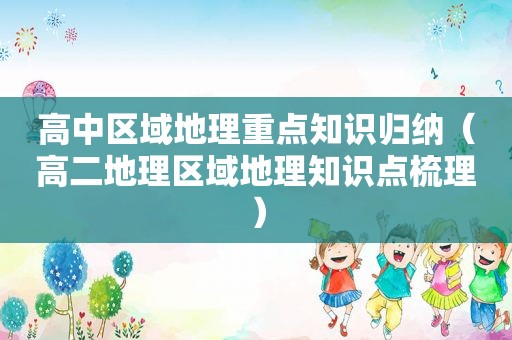 高中区域地理重点知识归纳（高二地理区域地理知识点梳理）