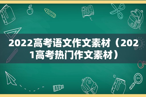 2022高考语文作文素材（2021高考热门作文素材）