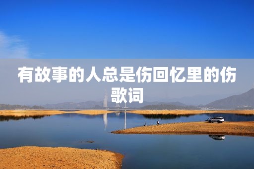 有故事的人总是伤回忆里的伤歌词