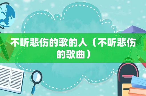 不听悲伤的歌的人（不听悲伤的歌曲）