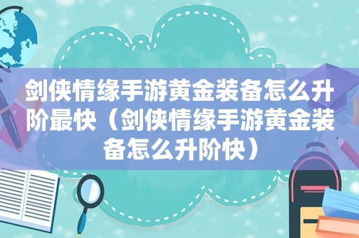 剑侠情缘手游黄金装备怎么升阶最快（剑侠情缘手游黄金装备怎么升阶快）
