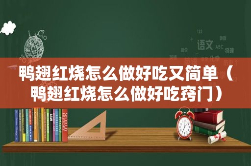 鸭翅红烧怎么做好吃又简单（鸭翅红烧怎么做好吃窍门）