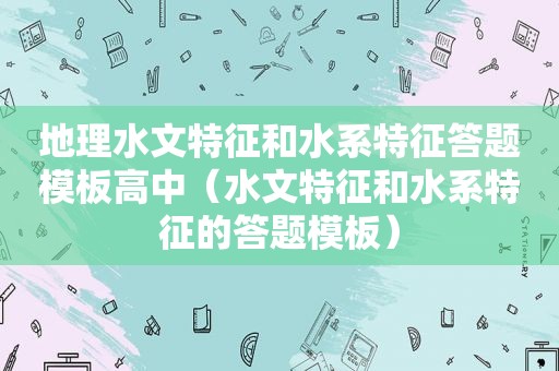 地理水文特征和水系特征答题模板高中（水文特征和水系特征的答题模板）