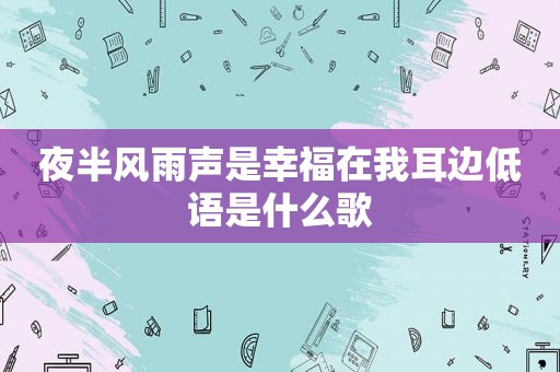 夜半风雨声是幸福在我耳边低语是什么歌