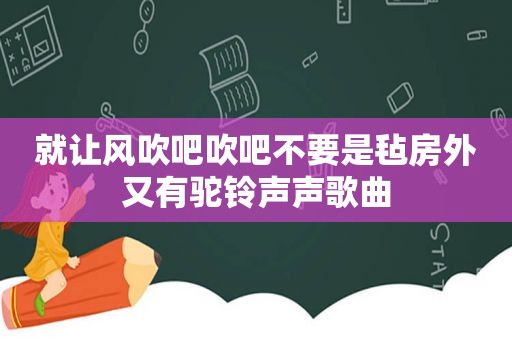 就让风吹吧吹吧不要是毡房外又有驼 *** 声歌曲