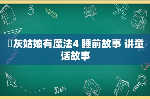​灰姑娘有魔法4 睡前故事 讲童话故事