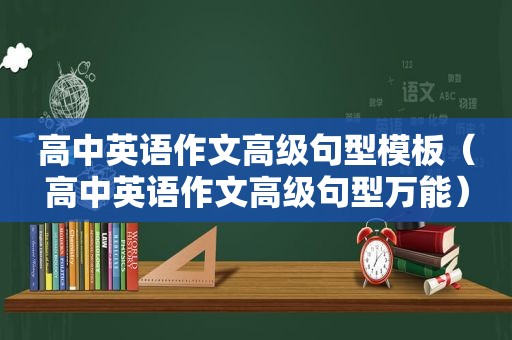 高中英语作文高级句型模板（高中英语作文高级句型万能）