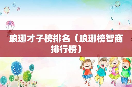 琅琊才子榜排名（琅琊榜智商排行榜）