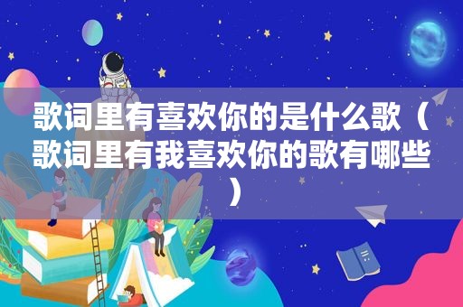 歌词里有喜欢你的是什么歌（歌词里有我喜欢你的歌有哪些）
