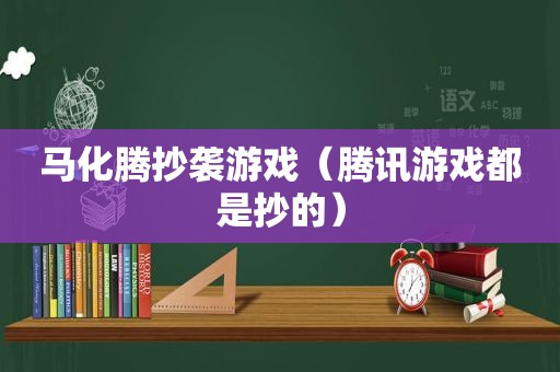 马化腾抄袭游戏（腾讯游戏都是抄的）