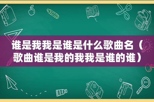 谁是我我是谁是什么歌曲名（歌曲谁是我的我我是谁的谁）