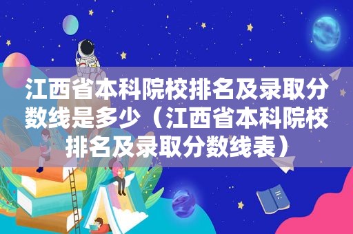 江西省本科院校排名及录取分数线是多少（江西省本科院校排名及录取分数线表）