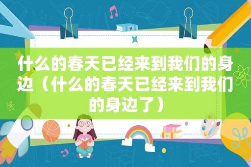 什么的春天已经来到我们的身边（什么的春天已经来到我们的身边了）