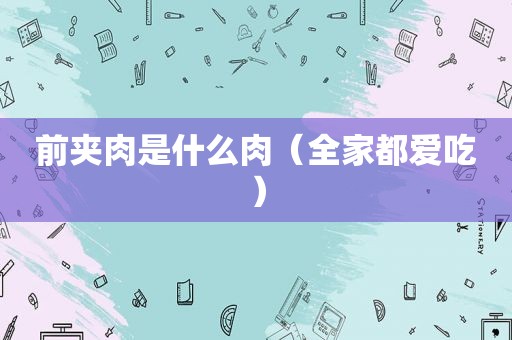 前夹肉是什么肉（全家都爱吃）
