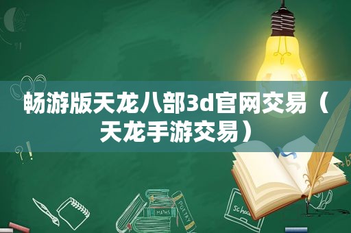畅游版天龙八部3d官网交易（天龙手游交易）
