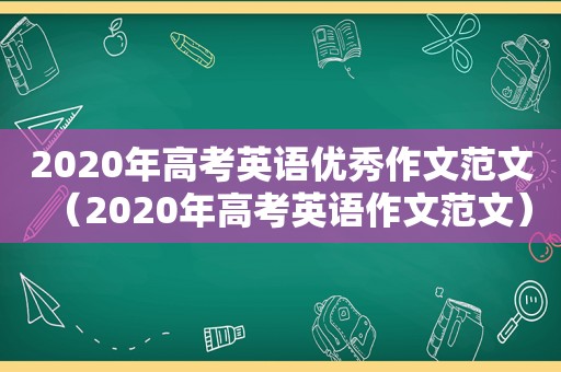 2020年高考英语优秀作文范文（2020年高考英语作文范文）