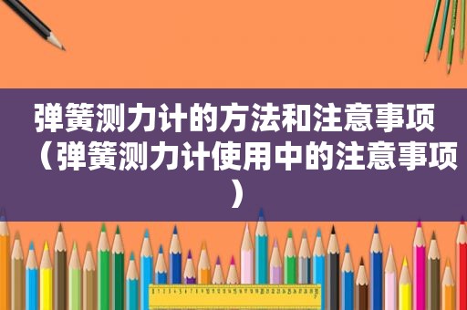 弹簧测力计的方法和注意事项（弹簧测力计使用中的注意事项）