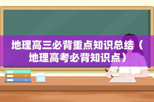 地理高三必背重点知识总结（地理高考必背知识点）