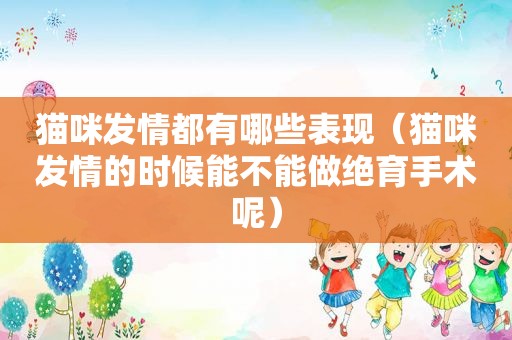 猫咪 *** 都有哪些表现（猫咪 *** 的时候能不能做绝育手术呢）
