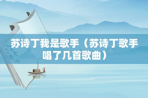 苏诗丁我是歌手（苏诗丁歌手唱了几首歌曲）