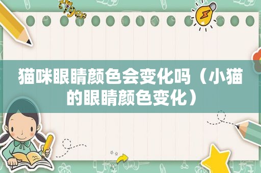 猫咪眼睛颜色会变化吗（小猫的眼睛颜色变化）