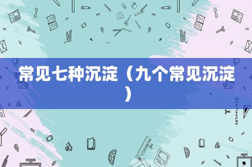 常见七种沉淀（九个常见沉淀）