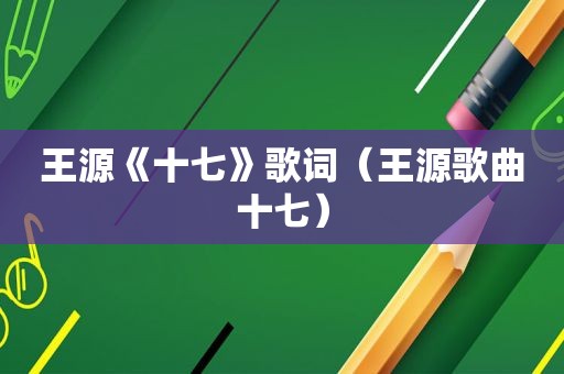 王源《十七》歌词（王源歌曲十七）
