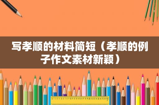 写孝顺的材料简短（孝顺的例子作文素材新颖）