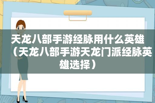 天龙八部手游经脉用什么英雄（天龙八部手游天龙门派经脉英雄选择）