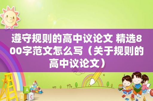 遵守规则的高中议论文  *** 800字范文怎么写（关于规则的高中议论文）