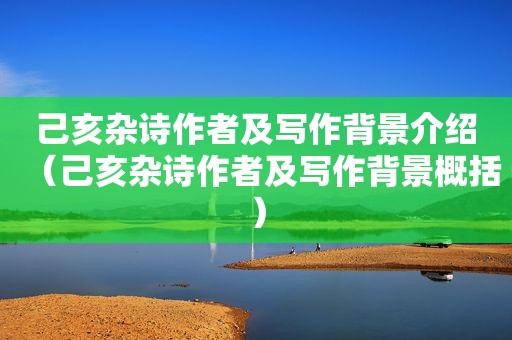 己亥杂诗作者及写作背景介绍（己亥杂诗作者及写作背景概括）