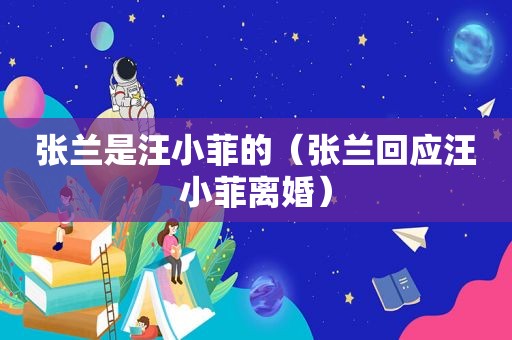张兰是汪小菲的（张兰回应汪小菲离婚）