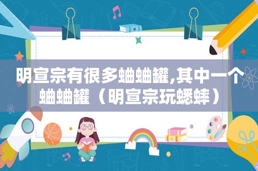 明宣宗有很多蛐蛐罐,其中一个蛐蛐罐（明宣宗玩蟋蟀）