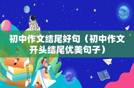 初中作文结尾好句（初中作文开头结尾优美句子）