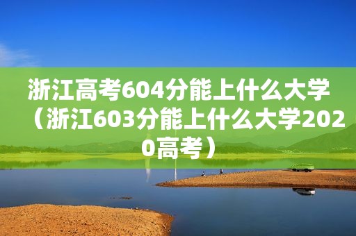 浙江高考604分能上什么大学（浙江603分能上什么大学2020高考）