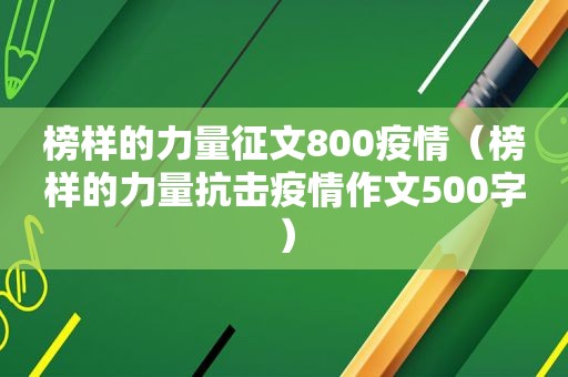 榜样的力量征文800疫情（榜样的力量抗击疫情作文500字）