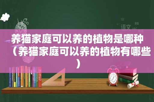 养猫家庭可以养的植物是哪种（养猫家庭可以养的植物有哪些）