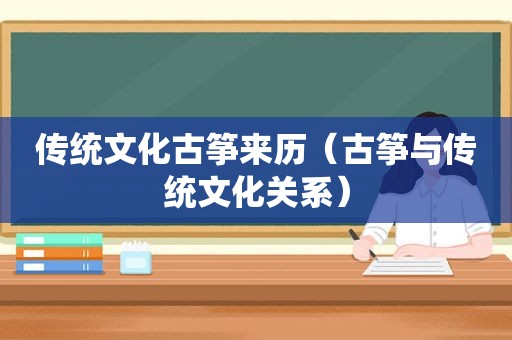 传统文化古筝来历（古筝与传统文化关系）