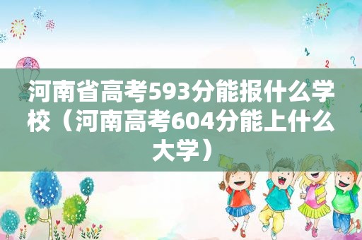河南省高考593分能报什么学校（河南高考604分能上什么大学）