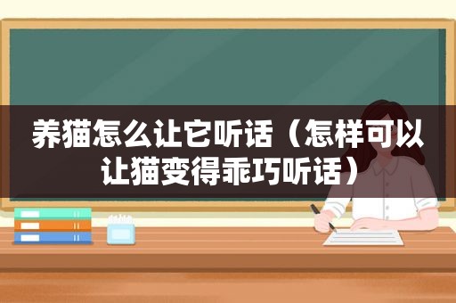 养猫怎么让它听话（怎样可以让猫变得乖巧听话）