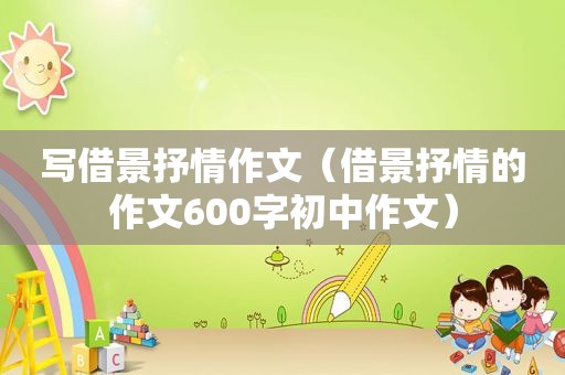 写借景抒情作文（借景抒情的作文600字初中作文）