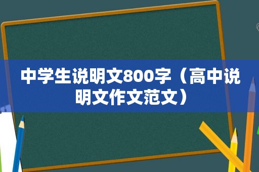 中学生说明文800字（高中说明文作文范文）
