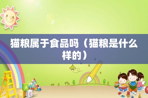 猫粮属于食品吗（猫粮是什么样的）