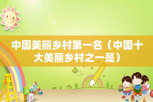 中国美丽乡村第一名（中国十大美丽乡村之一是）