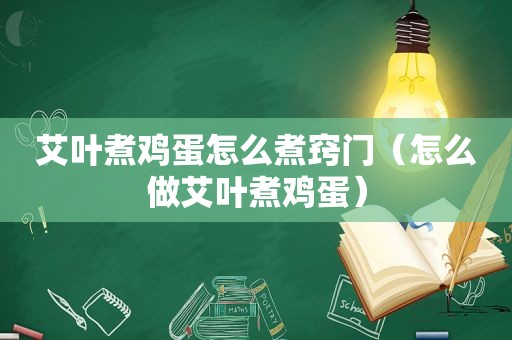 艾叶煮鸡蛋怎么煮窍门（怎么做艾叶煮鸡蛋）