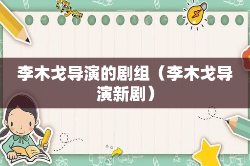 李木戈导演的剧组（李木戈导演新剧）