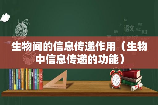 生物间的信息传递作用（生物中信息传递的功能）